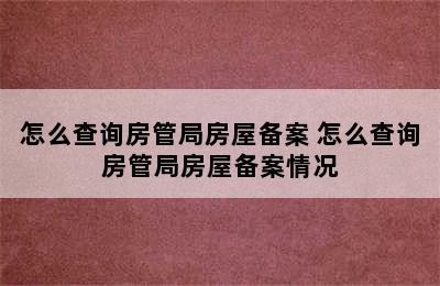 怎么查询房管局房屋备案 怎么查询房管局房屋备案情况